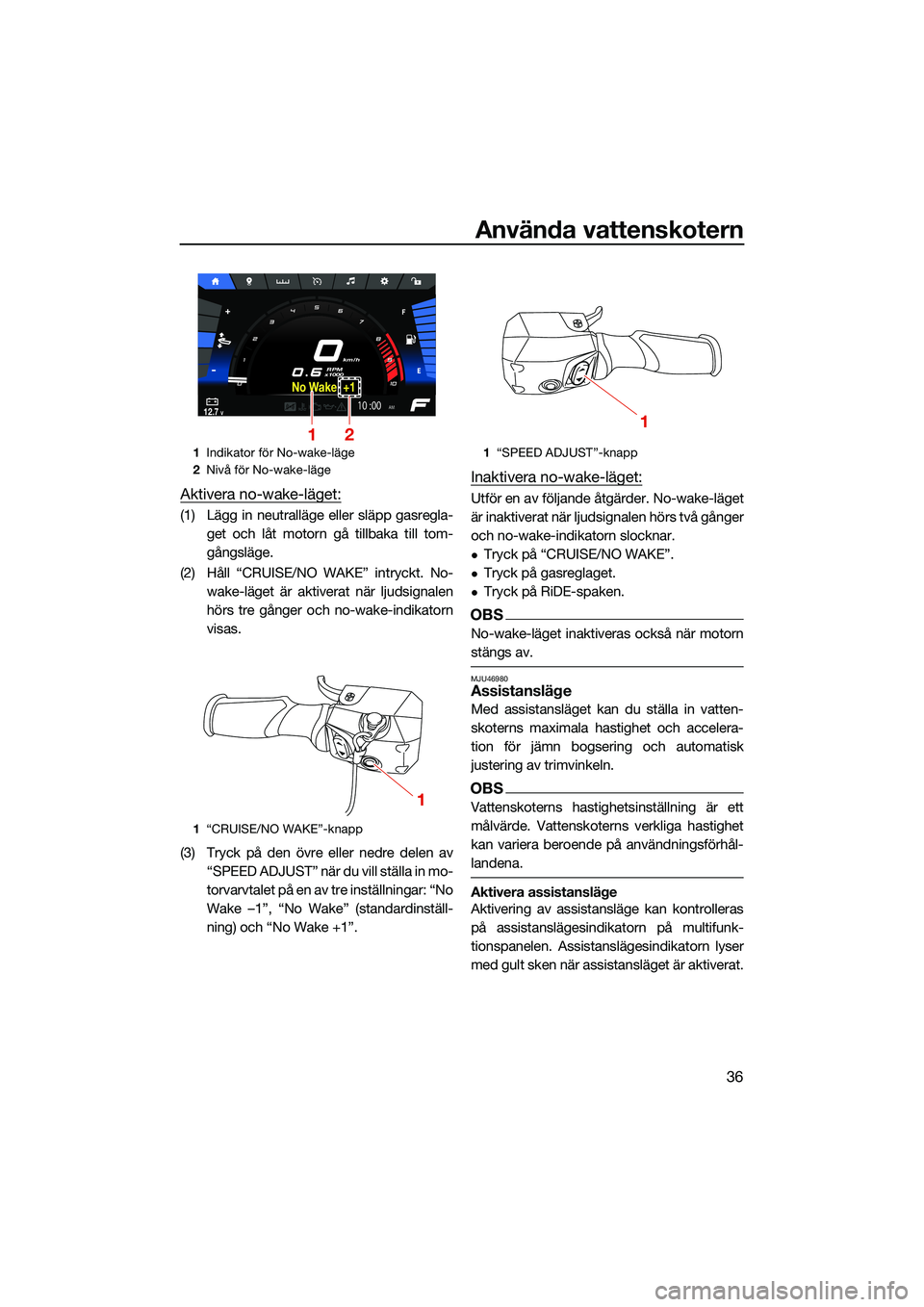 YAMAHA FX HO 2022 Bruksanvisningar (in Swedish) Använda vattenskotern
36
Aktivera no-wake-läget:
(1) Lägg in neutralläge eller släpp gasregla-get och låt motorn gå tillbaka till tom-
gångsläge.
(2) Håll “CRUISE/NO WAKE” intryckt. No- YAMAHA FX HO 2022 Bruksanvisningar (in Swedish) Använda vattenskotern
36
Aktivera no-wake-läget:
(1) Lägg in neutralläge eller släpp gasregla-get och låt motorn gå tillbaka till tom-
gångsläge.
(2) Håll “CRUISE/NO WAKE” intryckt. No-