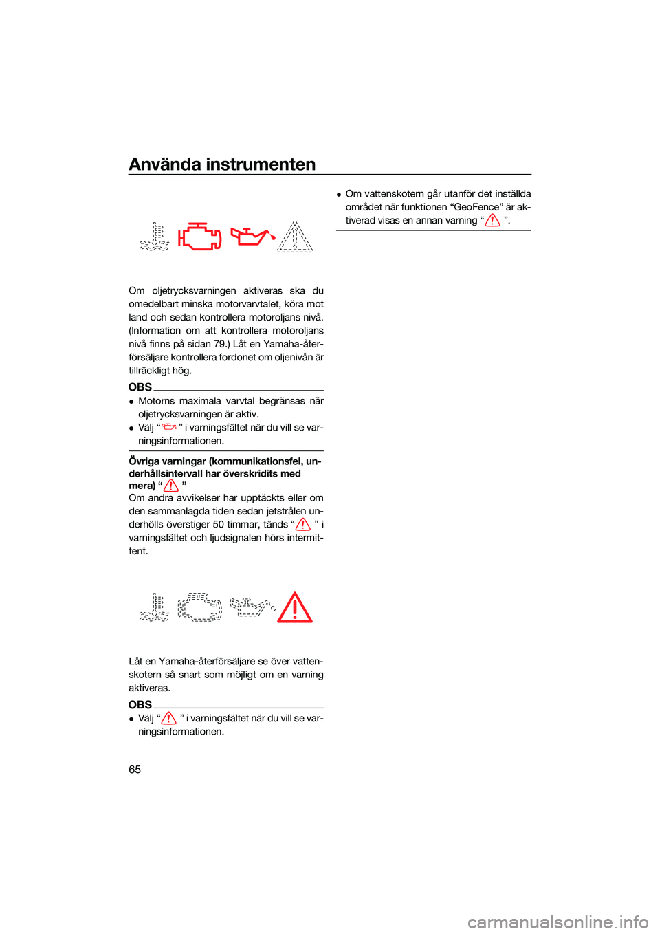 YAMAHA FX HO 2022 Bruksanvisningar (in Swedish) Använda instrumenten
65
Om oljetrycksvarningen aktiveras ska du
omedelbart minska motorvarvtalet, köra mot
land och sedan kontrollera motoroljans nivå.
(Information om att kontrollera motoroljans
n YAMAHA FX HO 2022 Bruksanvisningar (in Swedish) Använda instrumenten
65
Om oljetrycksvarningen aktiveras ska du
omedelbart minska motorvarvtalet, köra mot
land och sedan kontrollera motoroljans nivå.
(Information om att kontrollera motoroljans
n