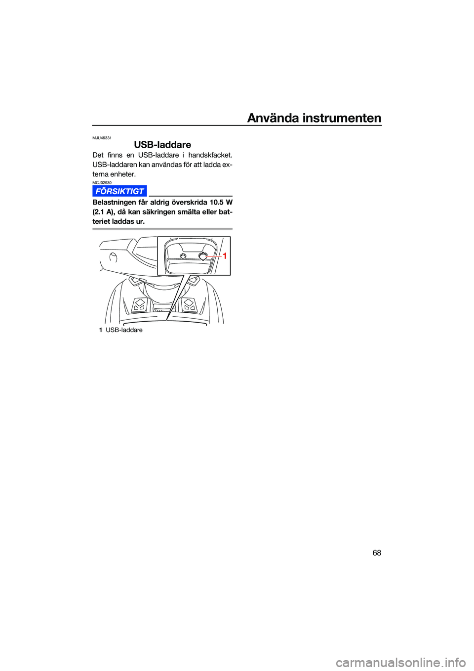 YAMAHA FX HO 2022 Bruksanvisningar (in Swedish) Använda instrumenten
68
MJU46331
USB-laddare
Det finns en USB-laddare i handskfacket.
USB-laddaren kan användas för att ladda ex-
terna enheter.
MCJ02930
Belastningen får aldrig överskrida 10.5 W YAMAHA FX HO 2022 Bruksanvisningar (in Swedish) Använda instrumenten
68
MJU46331
USB-laddare
Det finns en USB-laddare i handskfacket.
USB-laddaren kan användas för att ladda ex-
terna enheter.
MCJ02930
Belastningen får aldrig överskrida 10.5 W