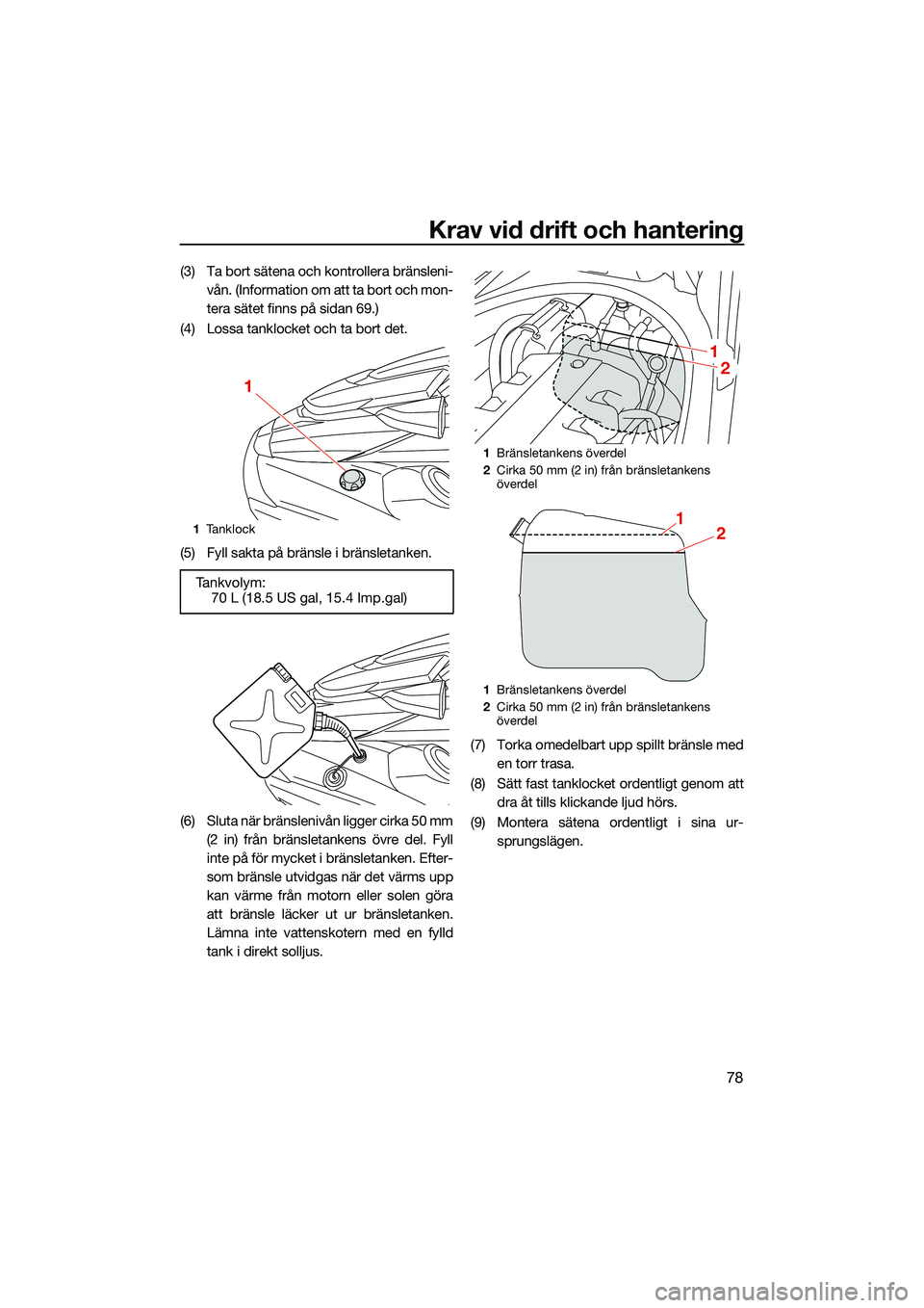 YAMAHA FX HO 2022 Bruksanvisningar (in Swedish) Krav vid drift och hantering
78
(3) Ta bort sätena och kontrollera bränsleni-vån. (Information om att ta bort och mon-
tera sätet finns på sidan 69.)
(4) Lossa tanklocket och ta bort det.
(5) Fyl YAMAHA FX HO 2022 Bruksanvisningar (in Swedish) Krav vid drift och hantering
78
(3) Ta bort sätena och kontrollera bränsleni-vån. (Information om att ta bort och mon-
tera sätet finns på sidan 69.)
(4) Lossa tanklocket och ta bort det.
(5) Fyl