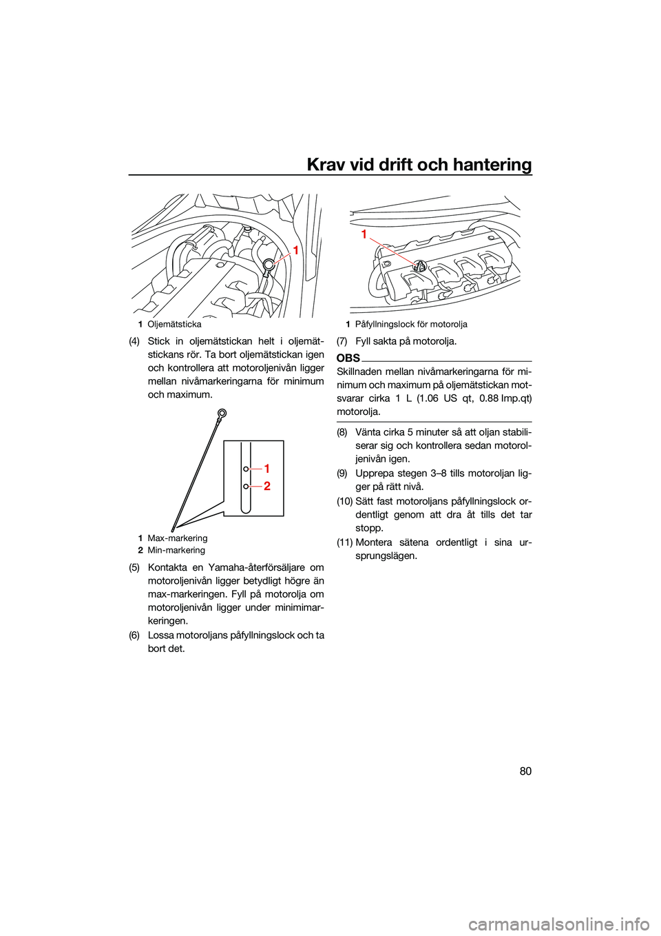 YAMAHA FX HO 2022 Bruksanvisningar (in Swedish) Krav vid drift och hantering
80
(4) Stick in oljemätstickan helt i oljemät-stickans rör. Ta bort oljemätstickan igen
och kontrollera att motoroljenivån ligger
mellan nivåmarkeringarna för minim YAMAHA FX HO 2022 Bruksanvisningar (in Swedish) Krav vid drift och hantering
80
(4) Stick in oljemätstickan helt i oljemät-stickans rör. Ta bort oljemätstickan igen
och kontrollera att motoroljenivån ligger
mellan nivåmarkeringarna för minim