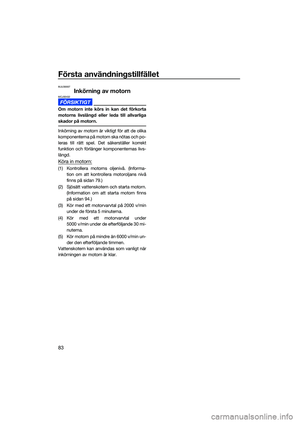 YAMAHA FX HO 2022 Bruksanvisningar (in Swedish) Första användningstillfället
83
MJU36667
Inkörning av motornMCJ00432
Om motorn inte körs in kan det förkorta
motorns livslängd eller leda till allvarliga
skador på motorn.
Inkörning av motorn YAMAHA FX HO 2022 Bruksanvisningar (in Swedish) Första användningstillfället
83
MJU36667
Inkörning av motornMCJ00432
Om motorn inte körs in kan det förkorta
motorns livslängd eller leda till allvarliga
skador på motorn.
Inkörning av motorn