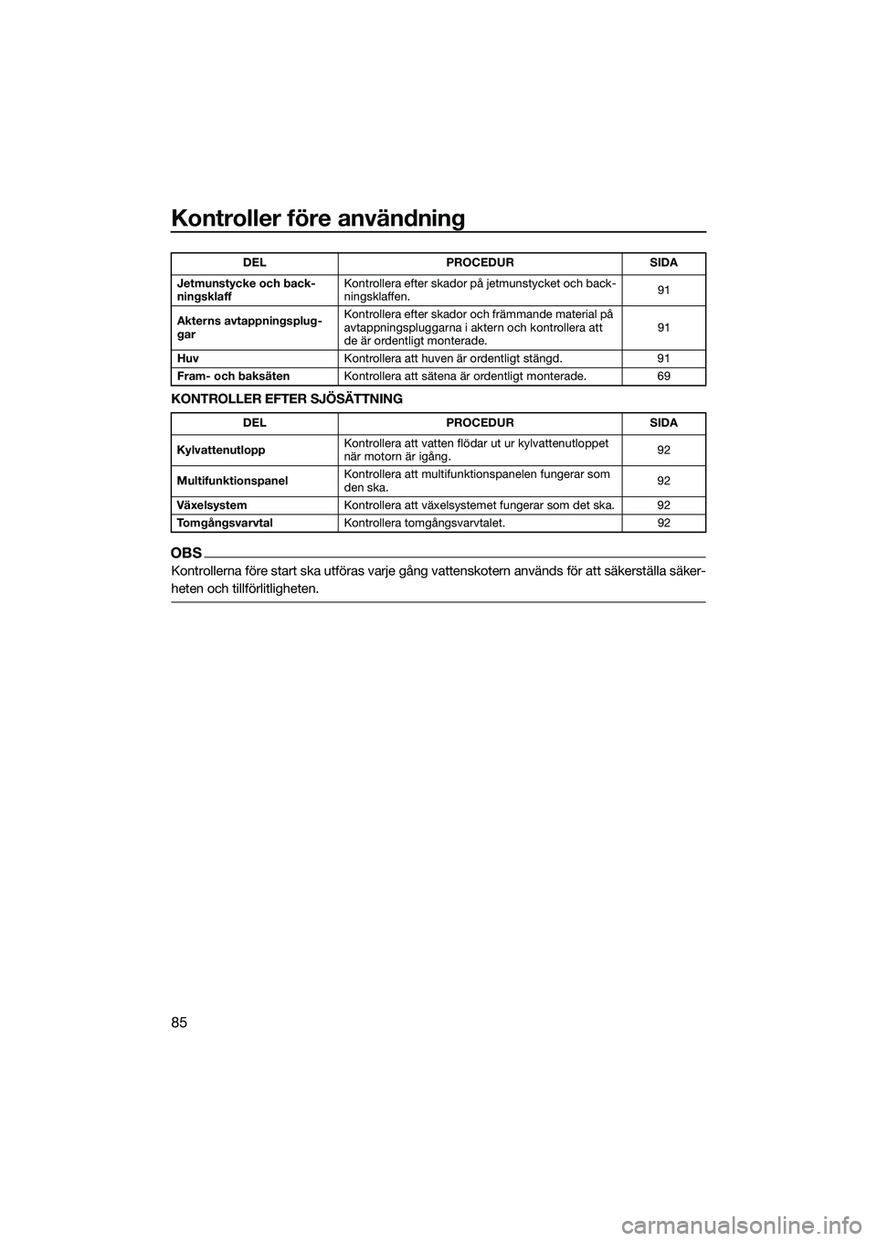 YAMAHA FX HO 2022 Bruksanvisningar (in Swedish) Kontroller före användning
85
KONTROLLER EFTER SJÖSÄTTNING
OBS
Kontrollerna före start ska utföras varje gång vattenskotern används för att säkerställa säker-
heten och tillförlitligheten YAMAHA FX HO 2022 Bruksanvisningar (in Swedish) Kontroller före användning
85
KONTROLLER EFTER SJÖSÄTTNING
OBS
Kontrollerna före start ska utföras varje gång vattenskotern används för att säkerställa säker-
heten och tillförlitligheten