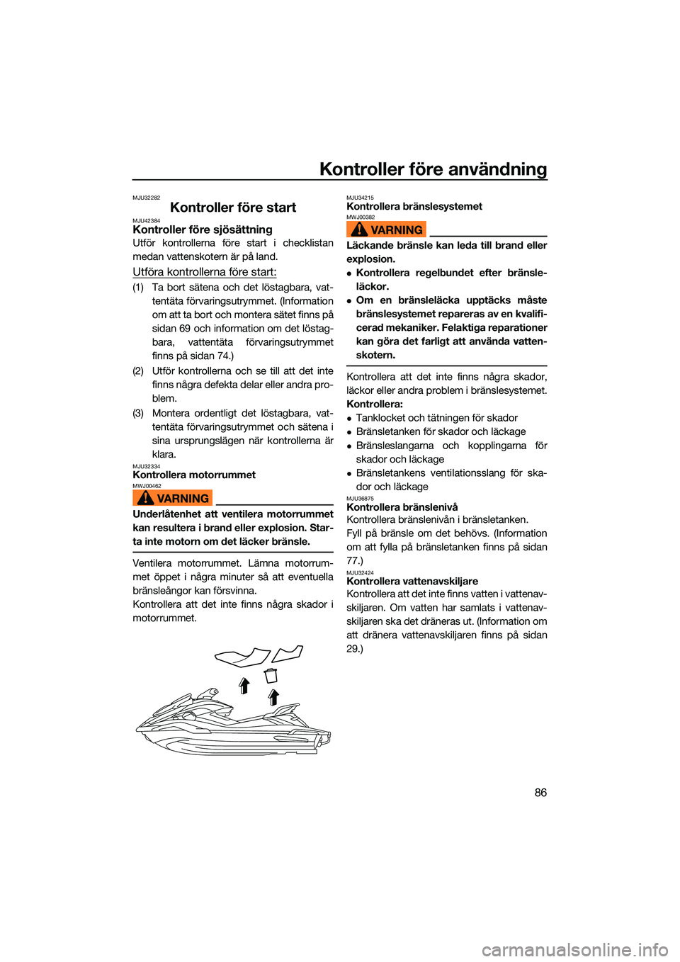 YAMAHA FX HO CRUISER 2022  Bruksanvisningar (in Swedish) Kontroller före användning
86
MJU32282
Kontroller före startMJU42384Kontroller före sjösättning
Utför kontrollerna före start i checklistan
medan vattenskotern är på land.
Utföra kontroller