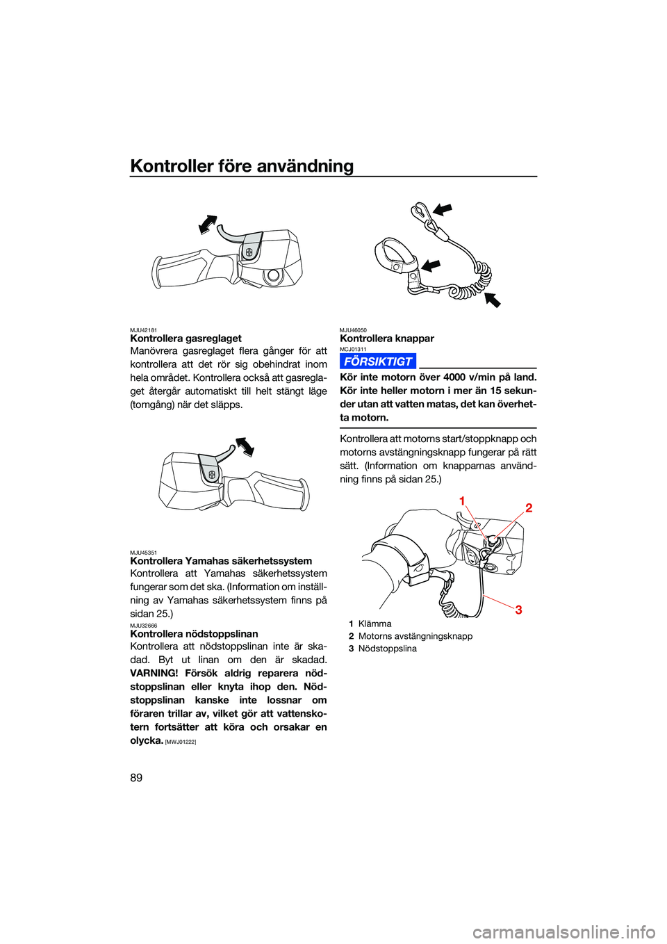 YAMAHA FX HO 2022 Bruksanvisningar (in Swedish) Kontroller före användning
89
MJU42181Kontrollera gasreglaget
Manövrera gasreglaget flera gånger för att
kontrollera att det rör sig obehindrat inom
hela området. Kontrollera också att gasregl YAMAHA FX HO 2022 Bruksanvisningar (in Swedish) Kontroller före användning
89
MJU42181Kontrollera gasreglaget
Manövrera gasreglaget flera gånger för att
kontrollera att det rör sig obehindrat inom
hela området. Kontrollera också att gasregl