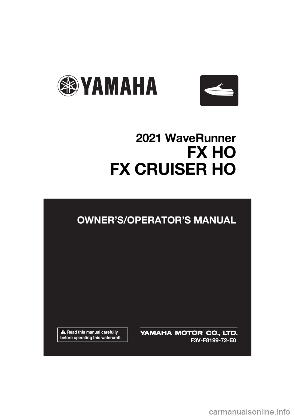 YAMAHA FX HO CRUISER 2021  Owners Manual  Read this manual carefully 
before operating this watercraft.
OWNER’S/OPERAT OR’S MANUAL
2021 WaveRunner
FX HO
FX CRUISER HO
F3V-F8199-72-E0
UF3V72E0.book  Page 1  Tuesday, June 16, 2020  2:29 PM