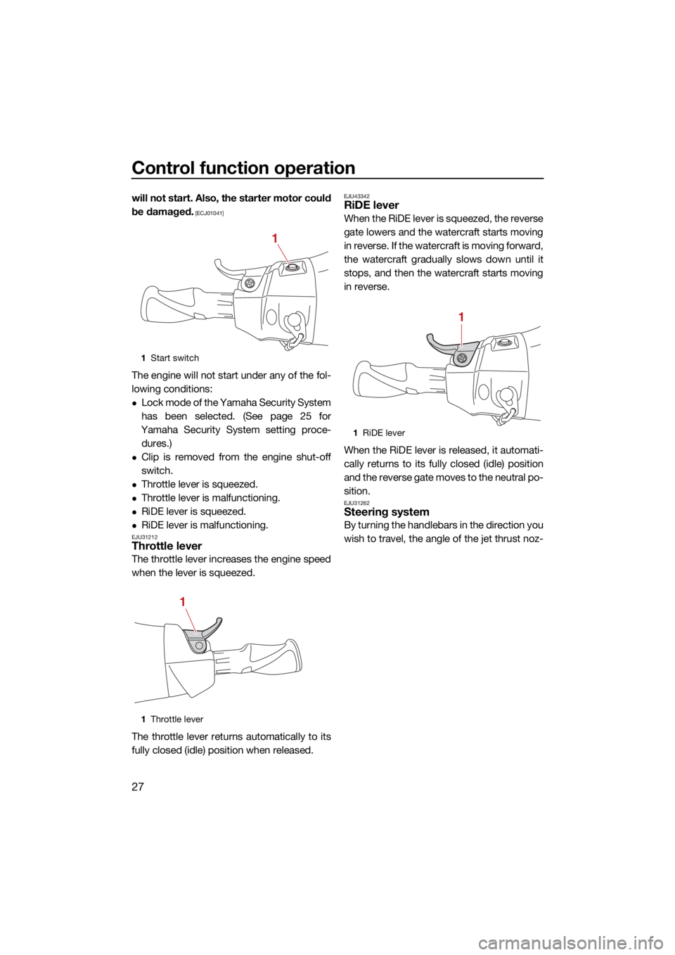 YAMAHA FX HO 2021 Owners Guide Control function operation
27
will not start. Also, the starter motor could
be damaged.
 [ECJ01041]
The engine will not start under any of the fol-
lowing conditions:
Lock mode of the Yamaha Securi