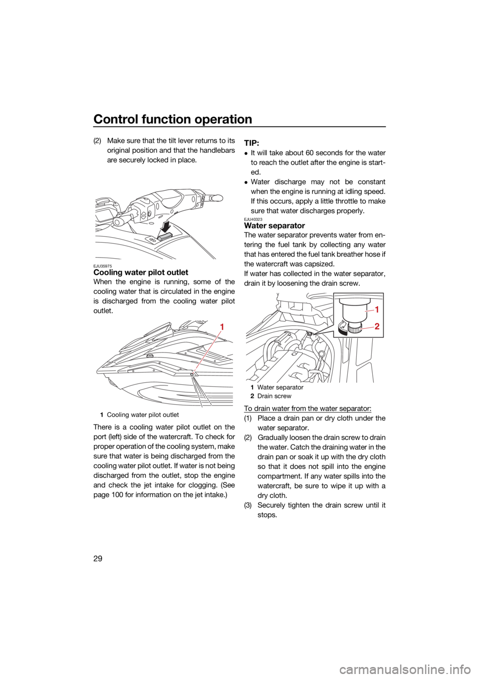 YAMAHA FX HO 2021 Owners Guide Control function operation
29
(2) Make sure that the tilt lever returns to itsoriginal position and that the handlebars
are securely locked in place.
EJU35975Cooling water pilot outlet
When the engine