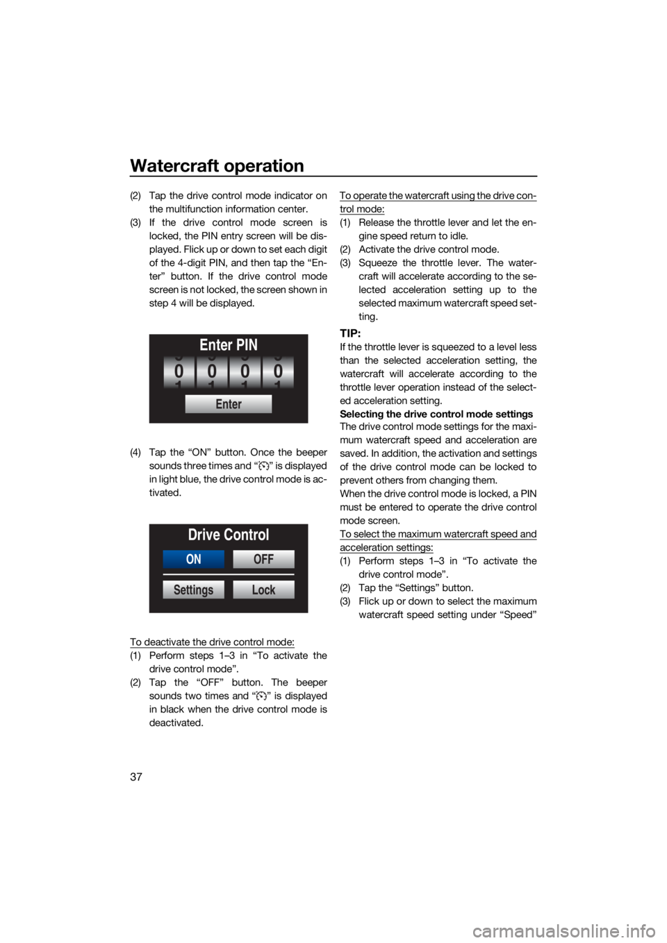 YAMAHA FX HO 2021 Service Manual Watercraft operation
37
(2) Tap the drive control mode indicator onthe multifunction information center.
(3) If the drive control mode screen is locked, the PIN entry screen will be dis-
played. F lic