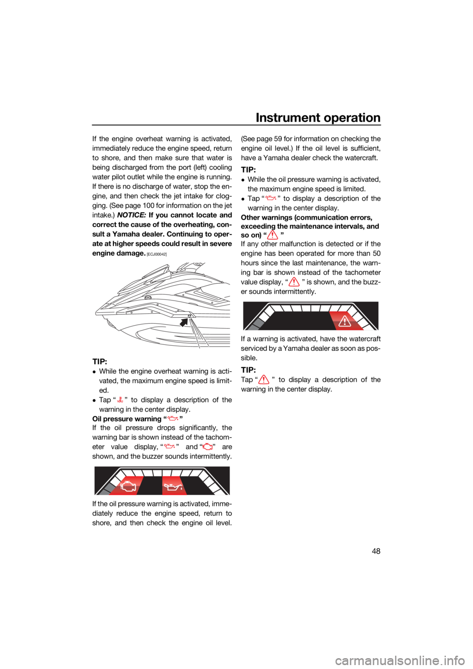 YAMAHA FX HO 2021  Owners Manual Instrument operation
48
If the engine overheat warning is activated,
immediately reduce the engine speed, return
to shore, and then make sure that water is
being discharged from the port (left) coolin