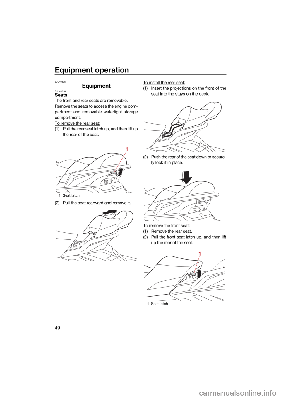 YAMAHA FX HO 2021  Owners Manual Equipment operation
49
EJU40335
EquipmentEJU45210Seats
The front and rear seats are removable.
Remove the seats to access the engine com-
partment and removable watertight storage
compartment.
To remo