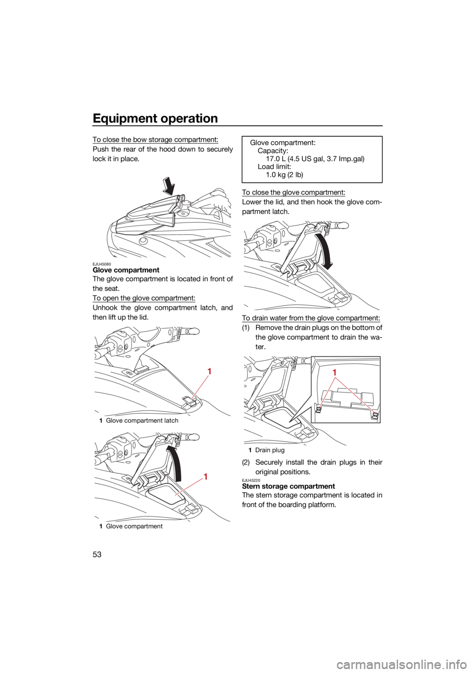 YAMAHA FX HO 2021  Owners Manual Equipment operation
53
To close the bow storage compartment:
Push the rear of the hood down to securely
lock it in place.
EJU45080Glove compartment
The glove compartment is located in front of
the sea