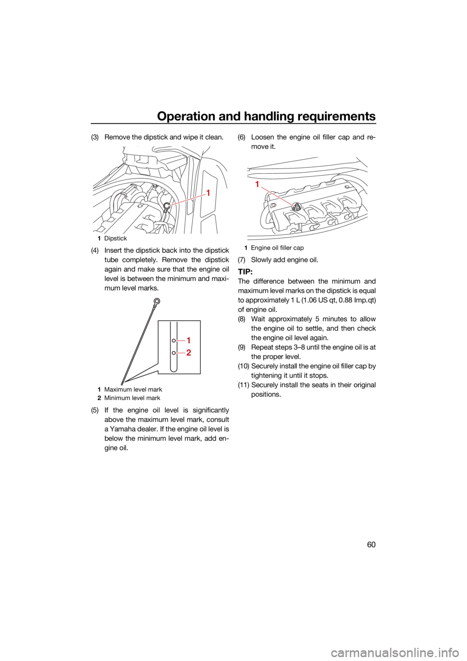 YAMAHA FX HO CRUISER 2021  Owners Manual Operation and handling requirements
60
(3) Remove the dipstick and wipe it clean.
(4) Insert the dipstick back into the dipsticktube completely. Remove the dipstick
again and make sure that the engine