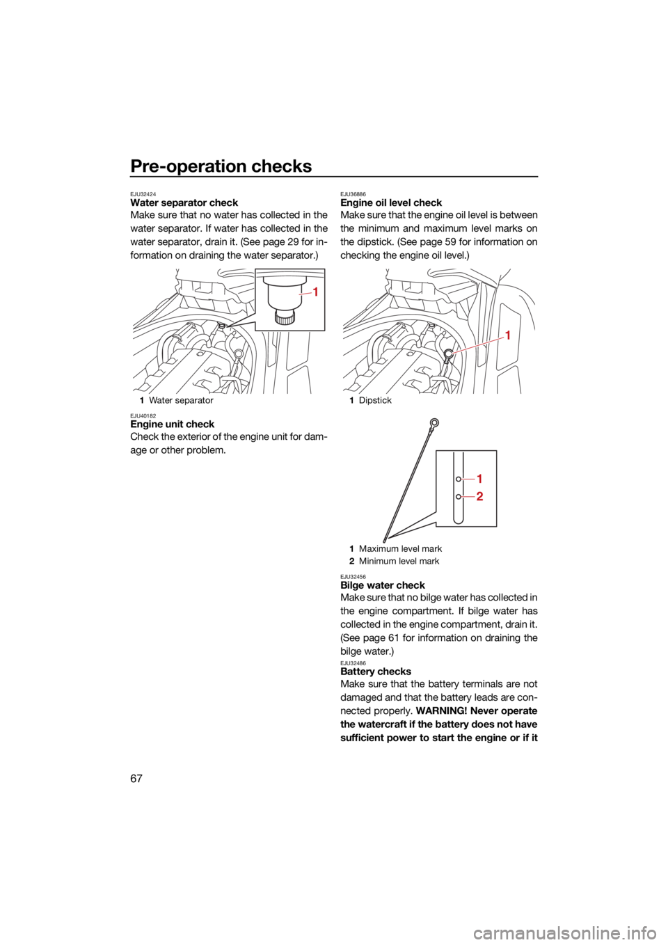 YAMAHA FX HO 2021  Owners Manual Pre-operation checks
67
EJU32424Water separator check
Make sure that no water has collected in the
water separator. If water has collected in the
water separator, drain it. (See page 29 for in-
format