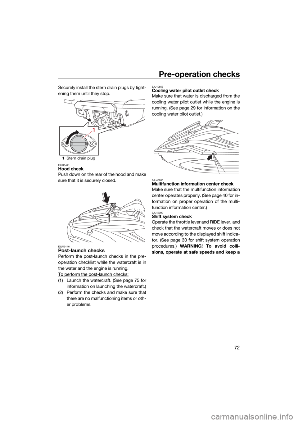 YAMAHA FX HO 2021  Owners Manual Pre-operation checks
72
Securely install the stern drain plugs by tight-
ening them until they stop.
EJU41441Hood check
Push down on the rear of the hood and make
sure that it is securely closed.
EJU4