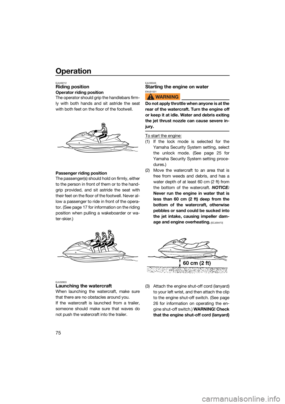 YAMAHA FX HO CRUISER 2021  Owners Manual Operation
75
EJU40212Riding position
Operator riding position
The operator should grip the handlebars firm-
ly with both hands and sit astride the seat
with both feet on the floor of the footwell.
Pas