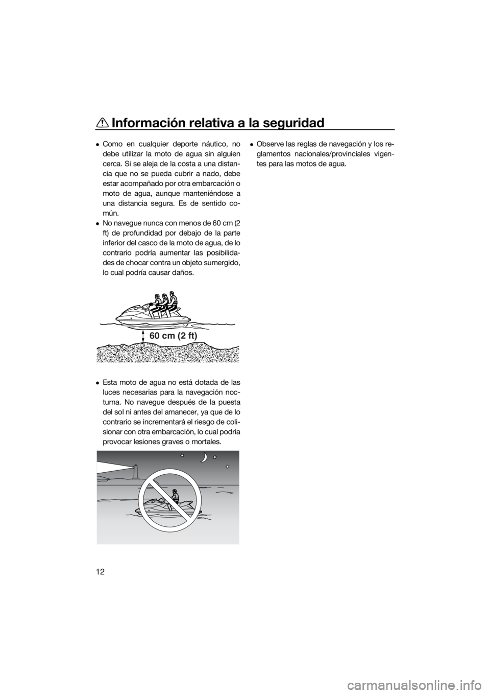 YAMAHA FX HO CRUISER 2021  Manuale de Empleo (in Spanish) Información relativa a la seguridad
12
Como en cualquier deporte náutico, no
debe utilizar la moto de agua sin alguien
cerca. Si se aleja de la costa a una distan-
cia que no se pueda cubrir a na
