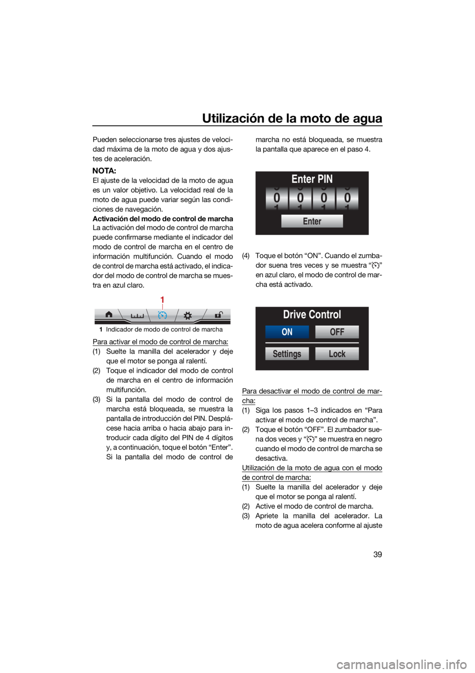 YAMAHA FX HO CRUISER 2021  Manuale de Empleo (in Spanish) Utilización de la moto de agua
39
Pueden seleccionarse tres ajustes de veloci-
dad máxima de la moto de agua y dos ajus-
tes de aceleración.
NOTA:
El ajuste de la velocidad de la moto de agua
es un