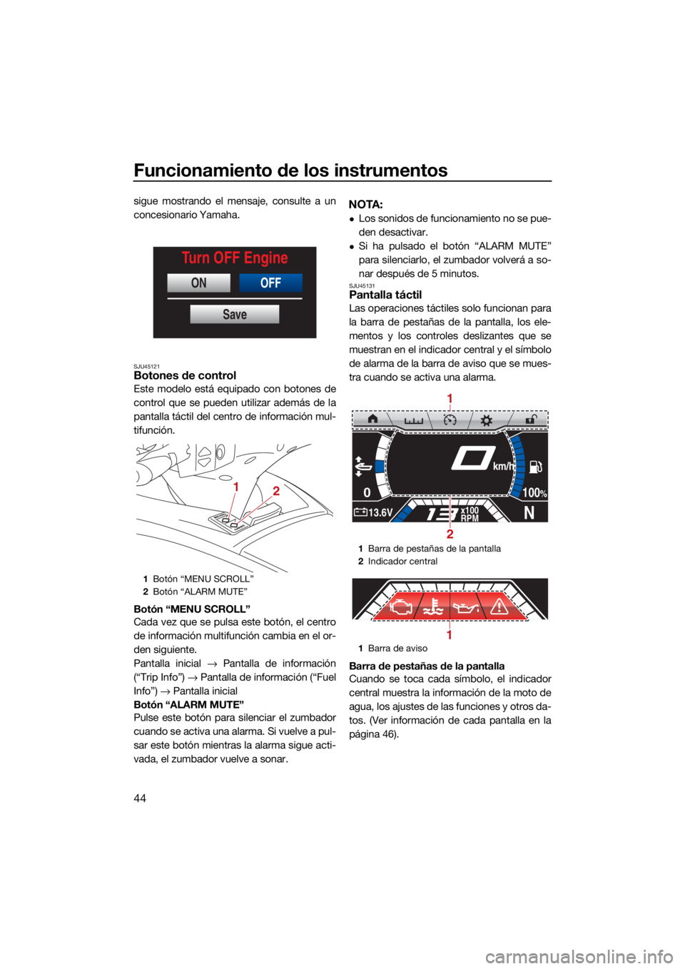 YAMAHA FX HO CRUISER 2021  Manuale de Empleo (in Spanish) Funcionamiento de los instrumentos
44
sigue mostrando el mensaje, consulte a un
concesionario Yamaha.
SJU45121Botones de control
Este modelo está equipado con botones de
control que se pueden utiliza