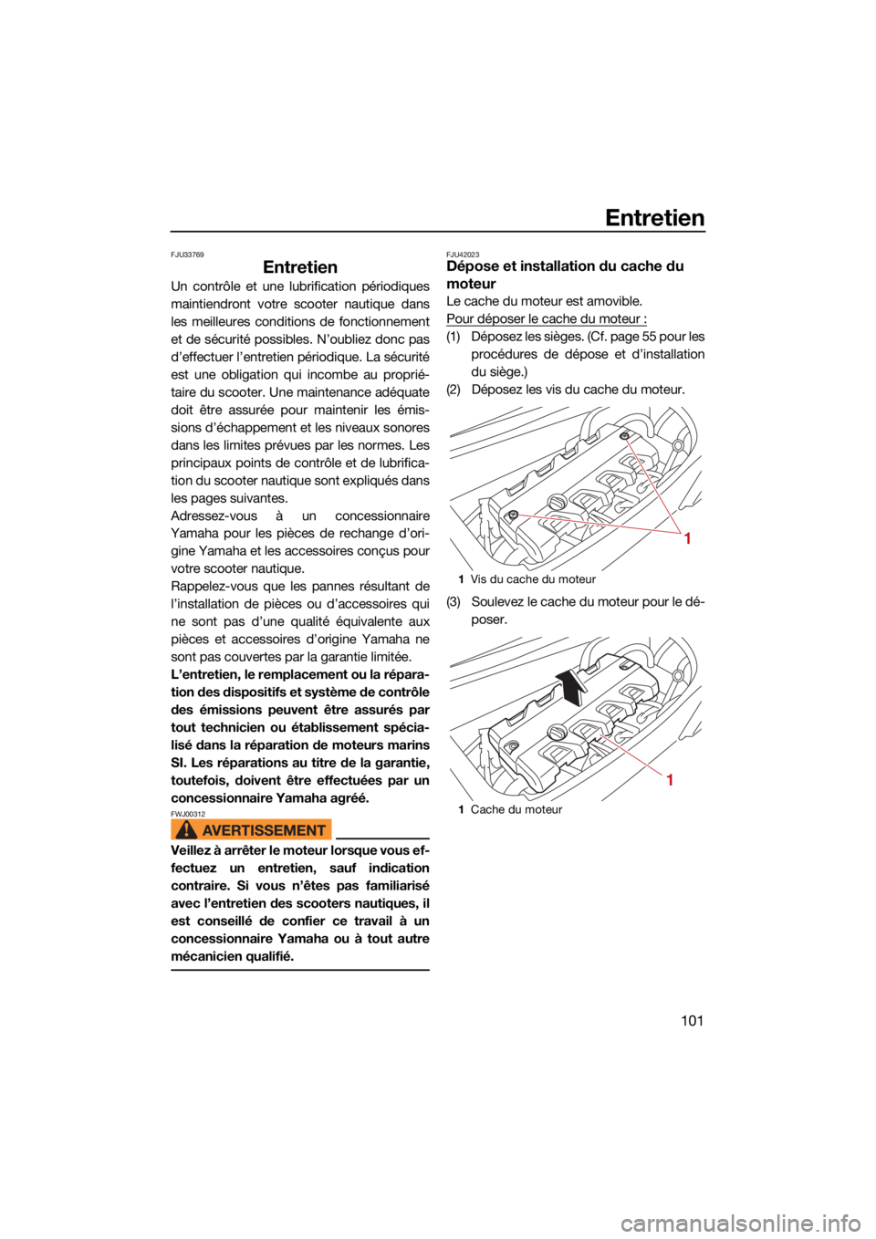 YAMAHA FX HO CRUISER 2021  Notices Demploi (in French) Entretien
101
FJU33769
Entretien
Un contrôle et une lubrification périodiques
maintiendront votre scooter nautique dans
les meilleures conditions de fonctionnement
et de sécurité possibles. N’ou