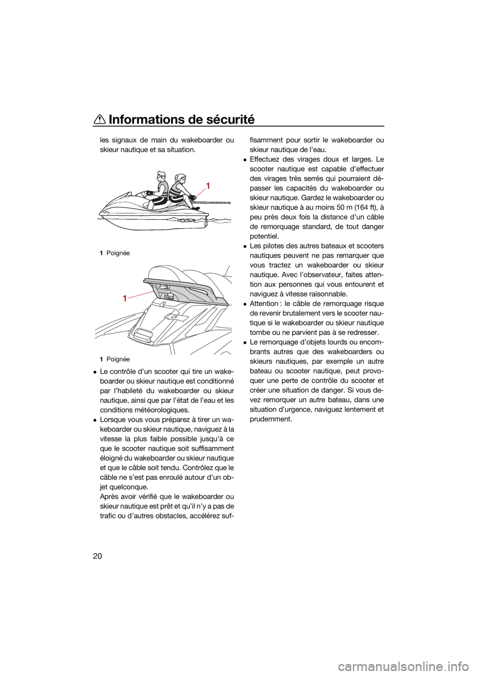 YAMAHA FX HO CRUISER 2021 Notices Demploi (in French) Informations de sécurité
20
les signaux de main du wakeboarder ou
skieur nautique et sa situation.
Le contrôle d’un scooter qui tire un wake-
boarder ou skieur nautique est conditionné
par l YAMAHA FX HO CRUISER 2021 Notices Demploi (in French) Informations de sécurité
20
les signaux de main du wakeboarder ou
skieur nautique et sa situation.
Le contrôle d’un scooter qui tire un wake-
boarder ou skieur nautique est conditionné
par l