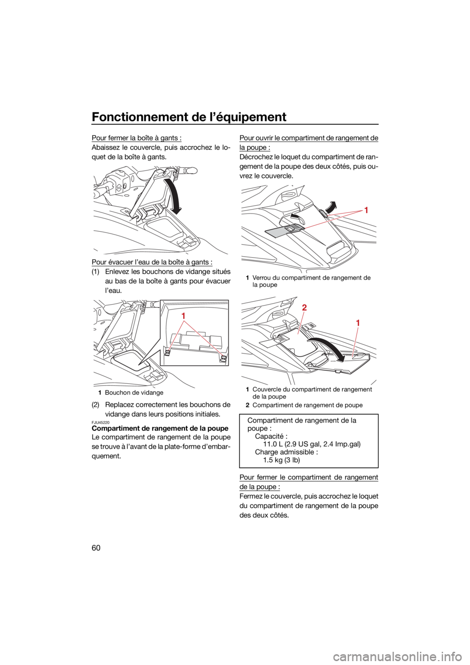 YAMAHA FX HO CRUISER 2021 Notices Demploi (in French) Fonctionnement de l’équipement
60
Pour fermer la boîte à gants :
Abaissez le couvercle, puis accrochez le lo-
quet de la boîte à gants.
Pour évacuer l’eau de la boîte à gants :
(1) Enlevez YAMAHA FX HO CRUISER 2021 Notices Demploi (in French) Fonctionnement de l’équipement
60
Pour fermer la boîte à gants :
Abaissez le couvercle, puis accrochez le lo-
quet de la boîte à gants.
Pour évacuer l’eau de la boîte à gants :
(1) Enlevez