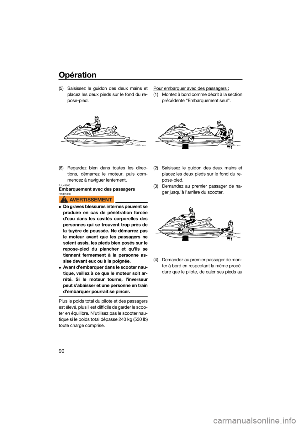 YAMAHA FX HO CRUISER 2021 Notices Demploi (in French) Opération
90
(5) Saisissez le guidon des deux mains etplacez les deux pieds sur le fond du re-
pose-pied.
(6) Regardez bien dans toutes les direc- tions, démarrez le moteur, puis com-
mencez à navi YAMAHA FX HO CRUISER 2021 Notices Demploi (in French) Opération
90
(5) Saisissez le guidon des deux mains etplacez les deux pieds sur le fond du re-
pose-pied.
(6) Regardez bien dans toutes les direc- tions, démarrez le moteur, puis com-
mencez à navi