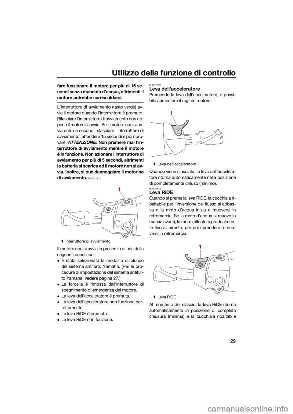 YAMAHA FX HO 2021  Manuale duso (in Italian) Utilizzo della funzione di controllo
29
fare funzionare il motore per più di 15 se-
condi senza mandata d’acqua, altrimenti il
motore potrebbe surriscaldarsi.
L’interruttore di avviamento (tasto 
