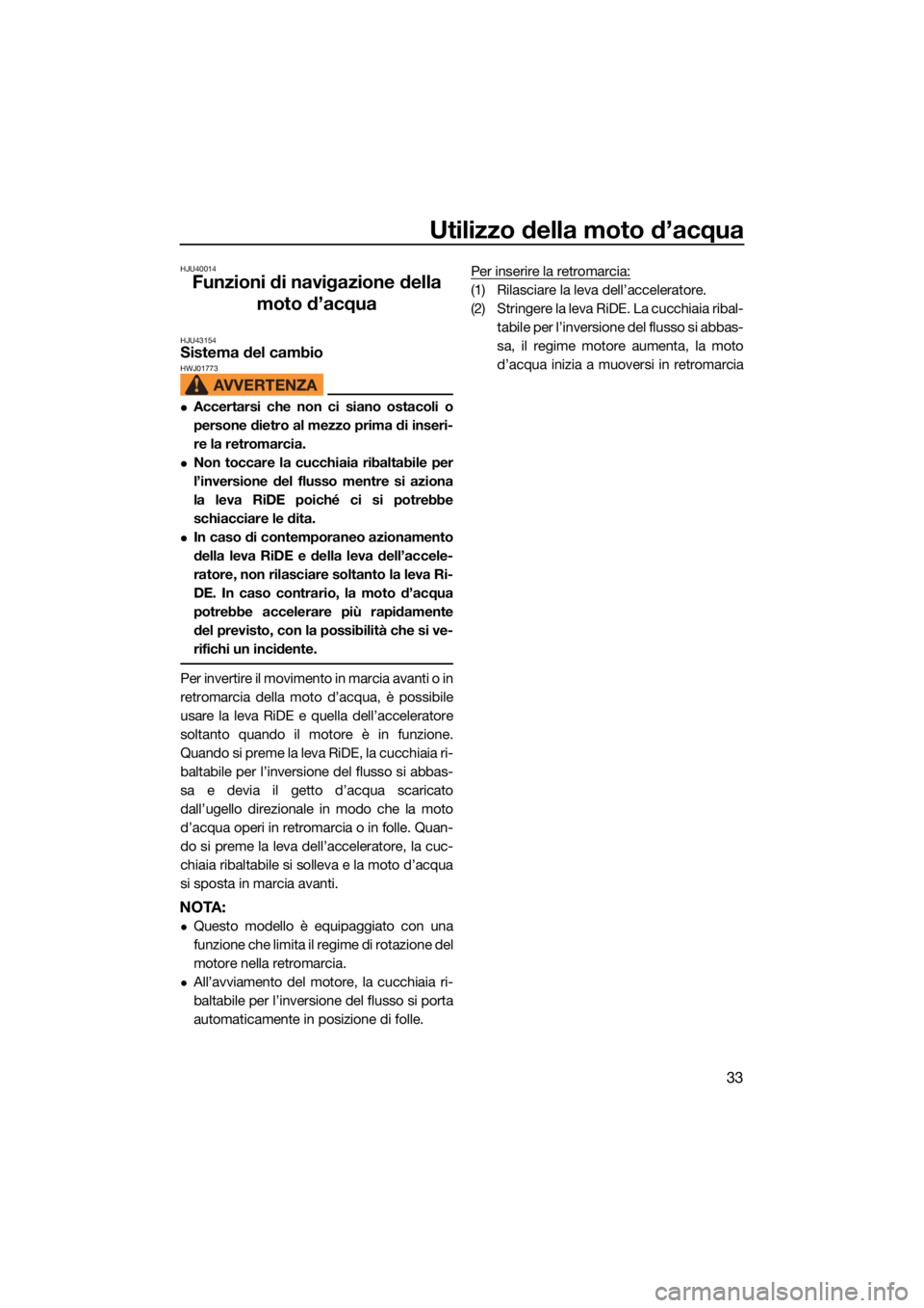 YAMAHA FX HO 2021  Manuale duso (in Italian) Utilizzo della moto d’acqua
33
HJU40014
Funzioni di navigazione della moto d’acqua
HJU43154Sistema del cambio HWJ01773
Accertarsi che non ci siano ostacoli o
persone dietro al mezzo prima di in