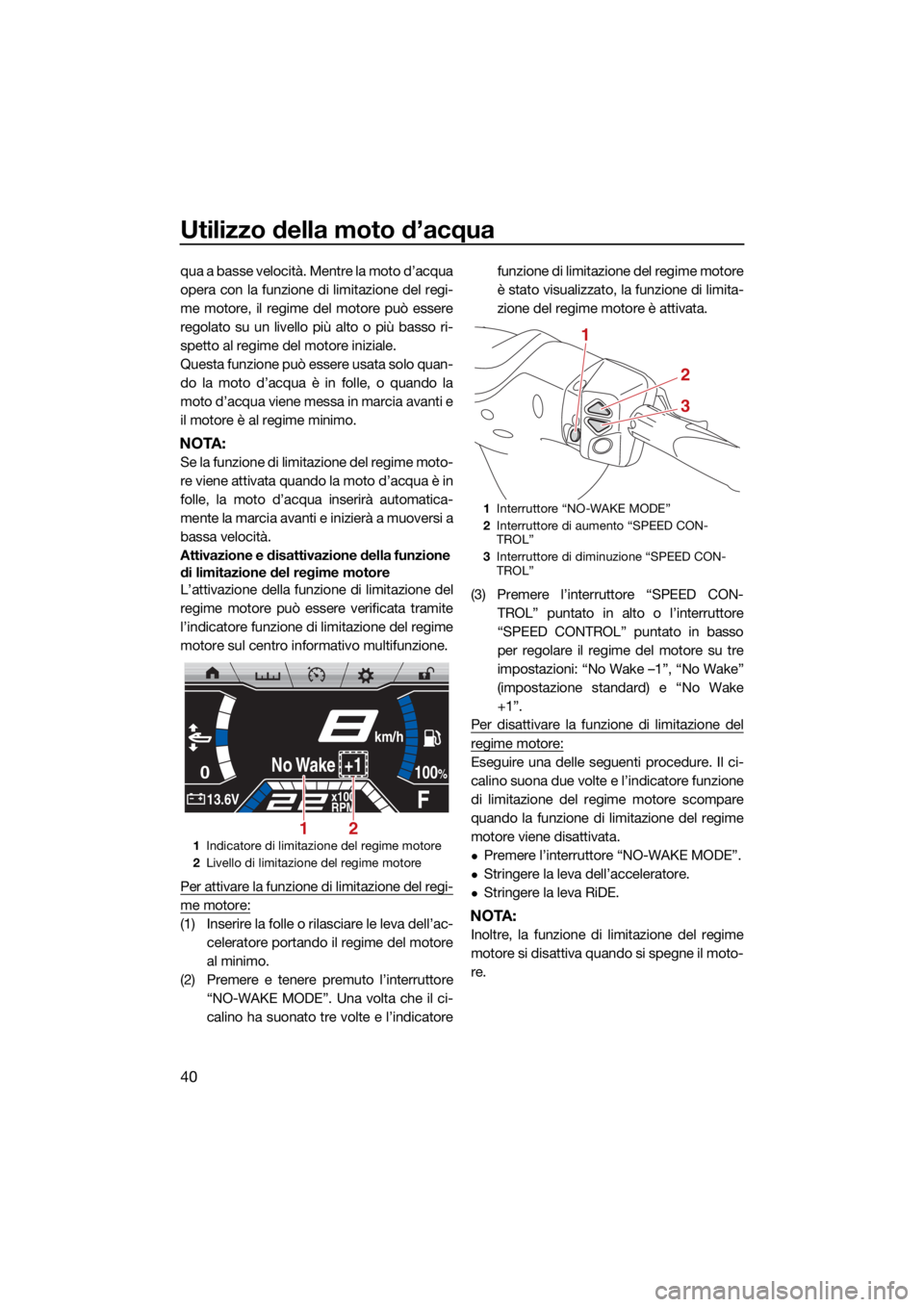 YAMAHA FX HO 2021  Manuale duso (in Italian) Utilizzo della moto d’acqua
40
qua a basse velocità. Mentre la moto d’acqua
opera con la funzione di limitazione del regi-
me motore, il regime del motore può essere
regolato su un livello più 