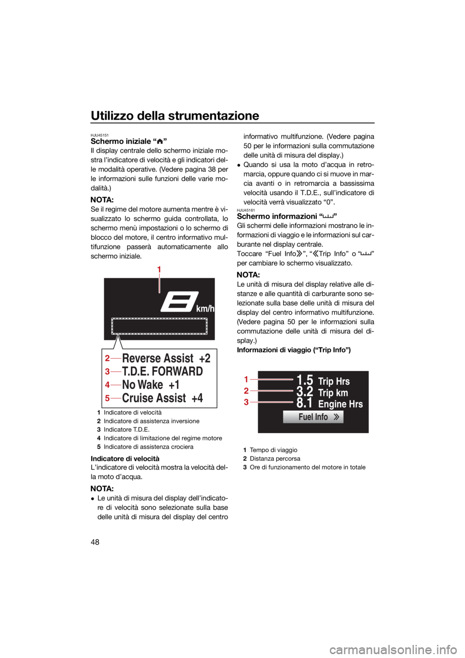 YAMAHA FX HO 2021  Manuale duso (in Italian) Utilizzo della strumentazione
48
HJU45151Schermo iniziale “ ”
Il display centrale dello schermo iniziale mo-
stra l’indicatore di velocità e gli indicatori del-
le modalità operative. (Vedere 