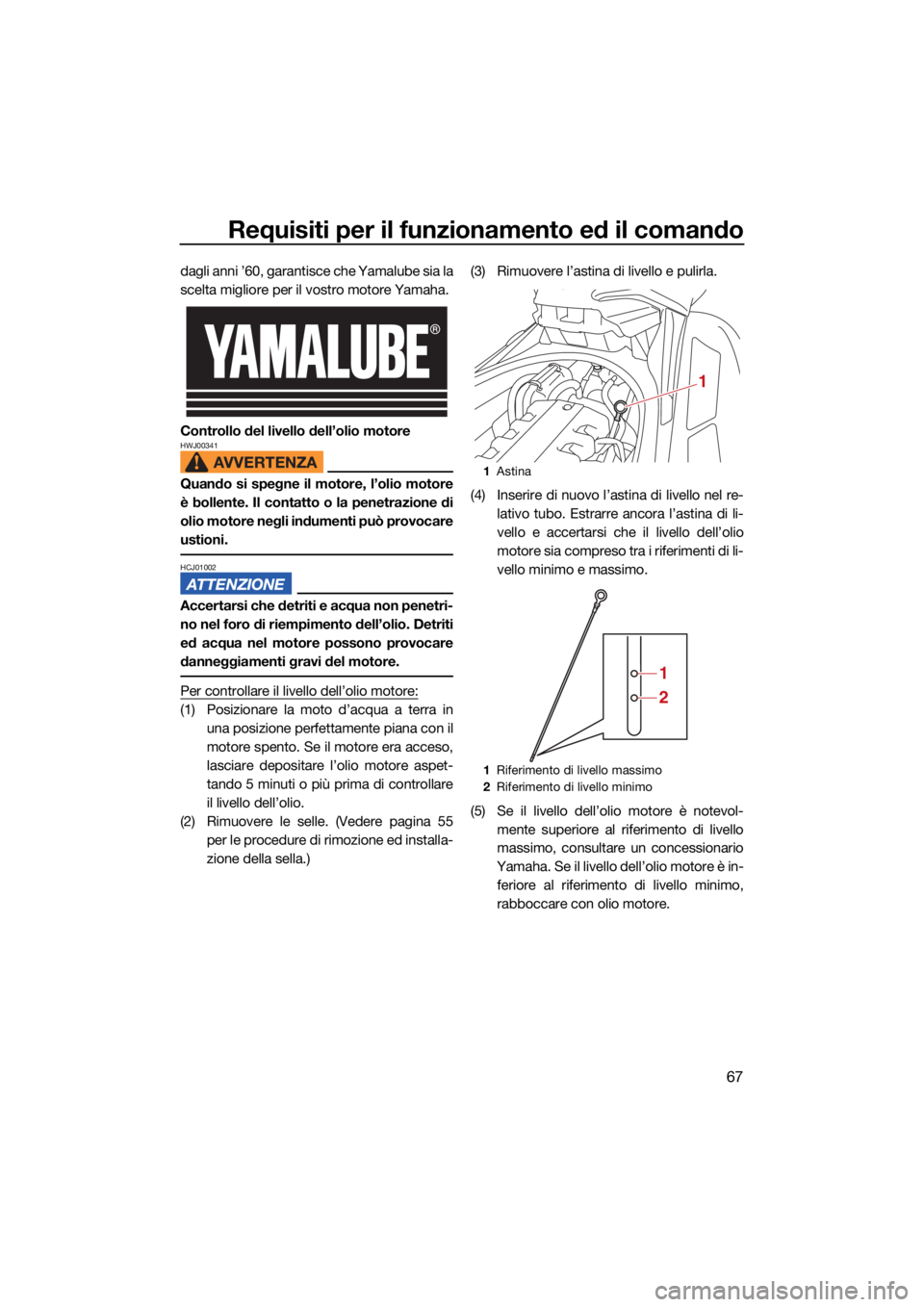 YAMAHA FX HO 2021 Manuale duso (in Italian) Requisiti per il funzionamento ed il comando
67
dagli anni ’60, garantisce che Yamalube sia la
scelta migliore per il vostro motore Yamaha.
Controllo del livello dell’olio motore
HWJ00341
Quando s YAMAHA FX HO 2021 Manuale duso (in Italian) Requisiti per il funzionamento ed il comando
67
dagli anni ’60, garantisce che Yamalube sia la
scelta migliore per il vostro motore Yamaha.
Controllo del livello dell’olio motore
HWJ00341
Quando s
