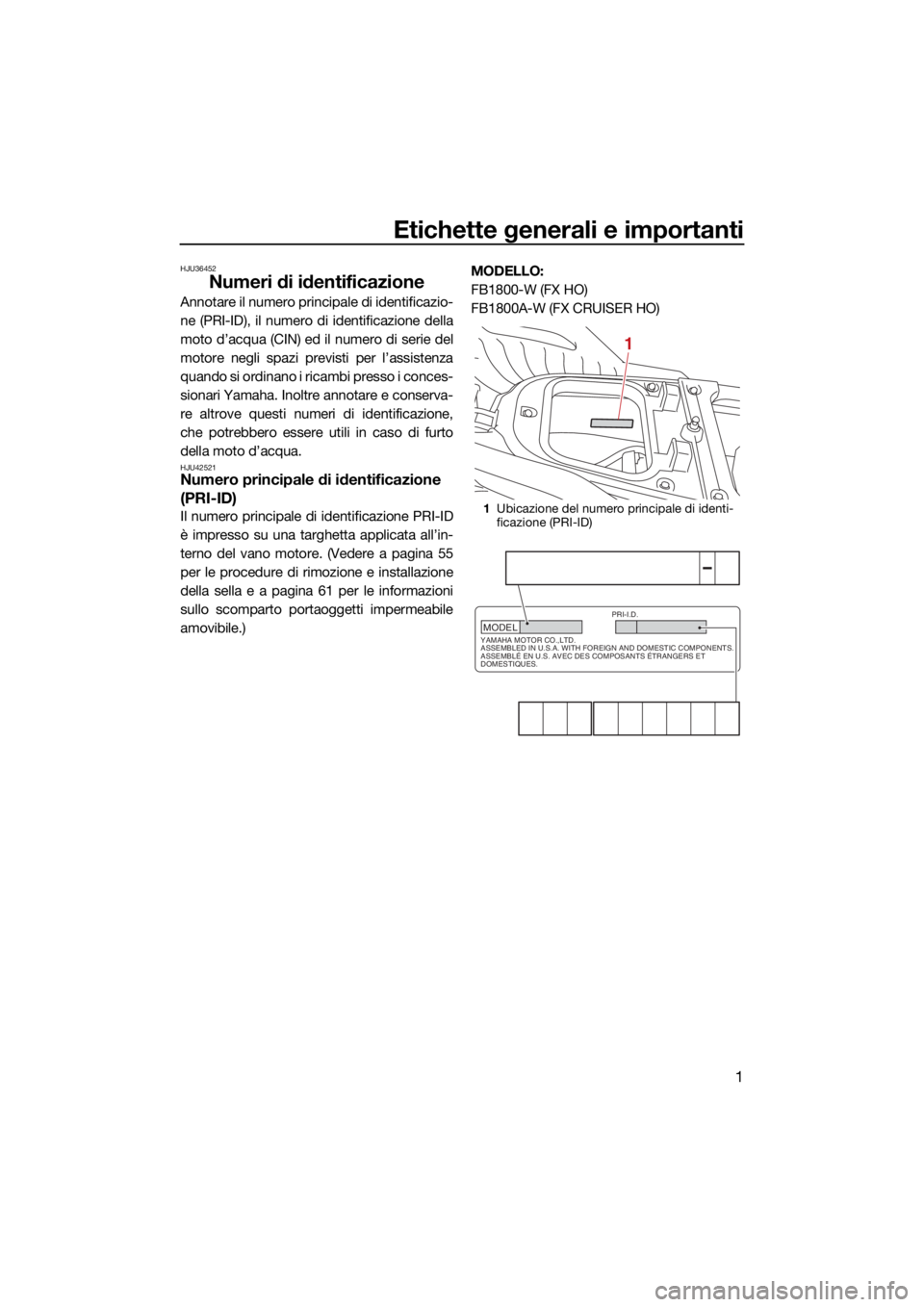 YAMAHA FX HO 2021 Manuale duso (in Italian) Etichette generali e importanti
1
HJU36452
Numeri di identificazione
Annotare il numero principale di identificazio-
ne (PRI-ID), il numero di identificazione della
moto d’acqua (CIN) ed il numero d YAMAHA FX HO 2021 Manuale duso (in Italian) Etichette generali e importanti
1
HJU36452
Numeri di identificazione
Annotare il numero principale di identificazio-
ne (PRI-ID), il numero di identificazione della
moto d’acqua (CIN) ed il numero d