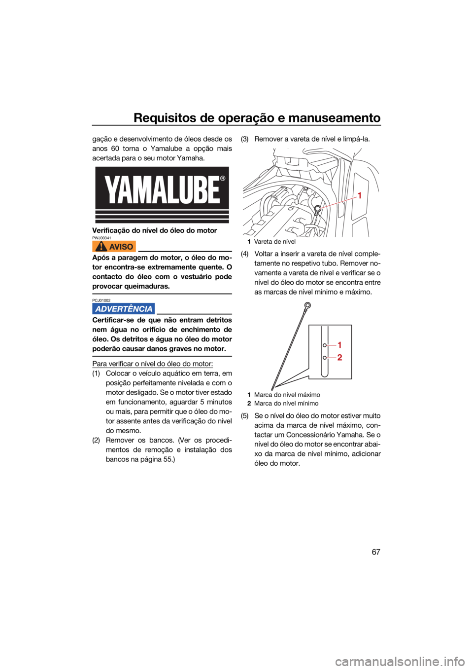 YAMAHA FX HO 2021  Manual de utilização (in Portuguese) Requisitos de operação e manuseamento
67
gação e desenvolvimento de óleos desde os
anos 60 torna o Yamalube a opção mais
acertada para o seu motor Yamaha.
Verificação do nível do óleo do mo