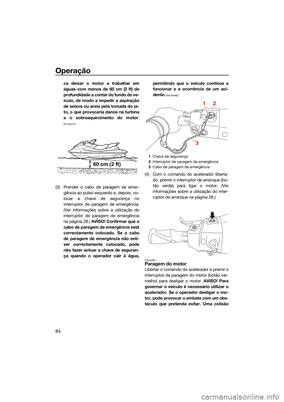 YAMAHA FX HO 2021  Manual de utilização (in Portuguese) Operação
84
ca deixar o motor a trabalhar em
águas com menos de 60 cm (2 ft) de
profundidade a contar do fundo do ve-
ículo, de modo a impedir a aspiração
de seixos ou areia pela tomada do ja-
t