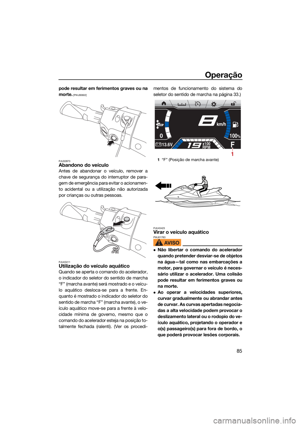 YAMAHA FX HO 2021  Manual de utilização (in Portuguese) Operação
85
pode resultar em ferimentos graves ou na
morte.
 [PWJ00602]
PJU32873
Abandono do veículo
Antes de abandonar o veículo, remover a
chave de segurança do interruptor de para-
gem de emer