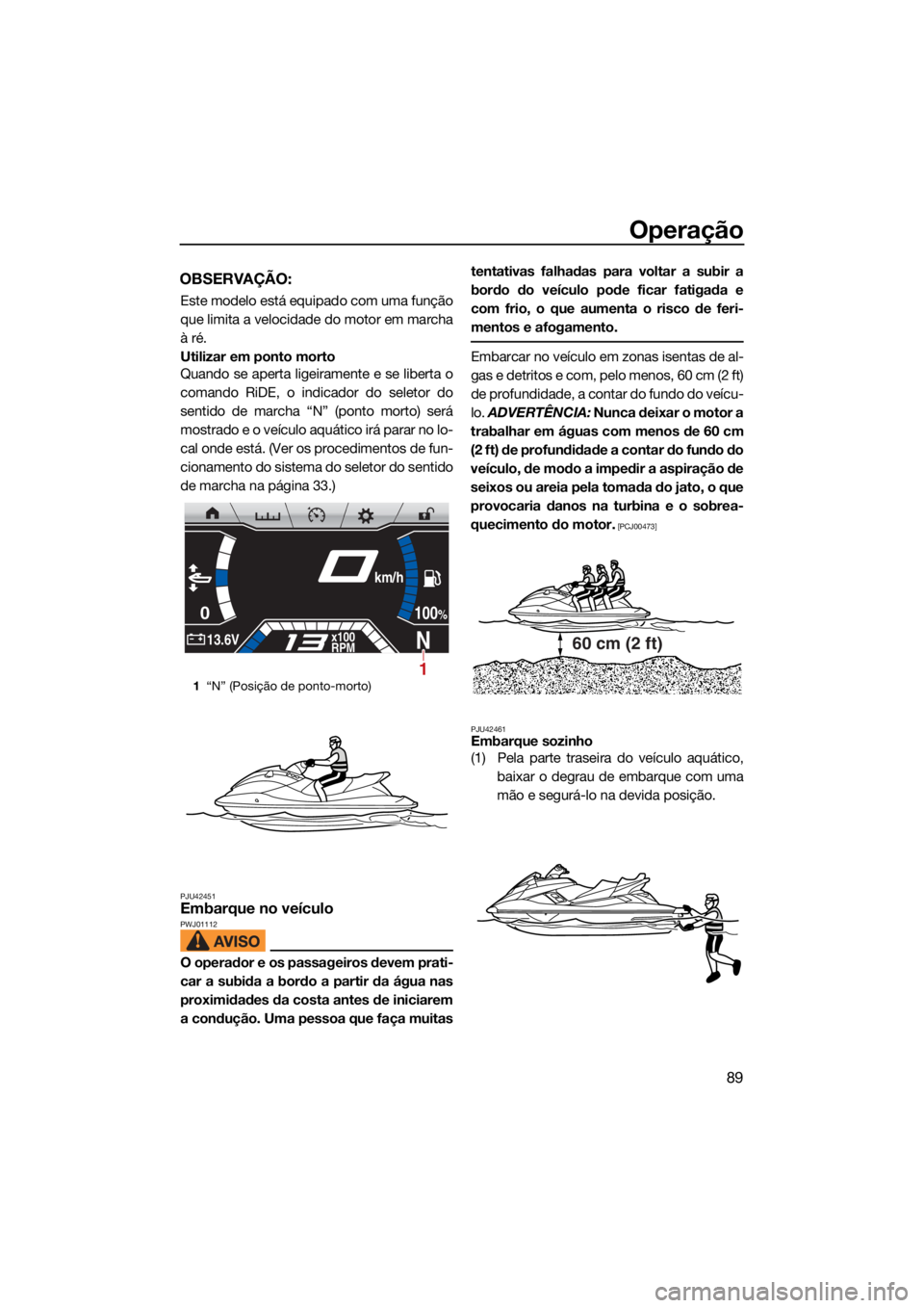 YAMAHA FX HO 2021  Manual de utilização (in Portuguese) Operação
89
OBSERVAÇÃO:
Este modelo está equipado com uma função
que limita a velocidade do motor em marcha
à ré.
Utilizar em ponto morto
Quando se aperta ligeiramente e se liberta o
comando 