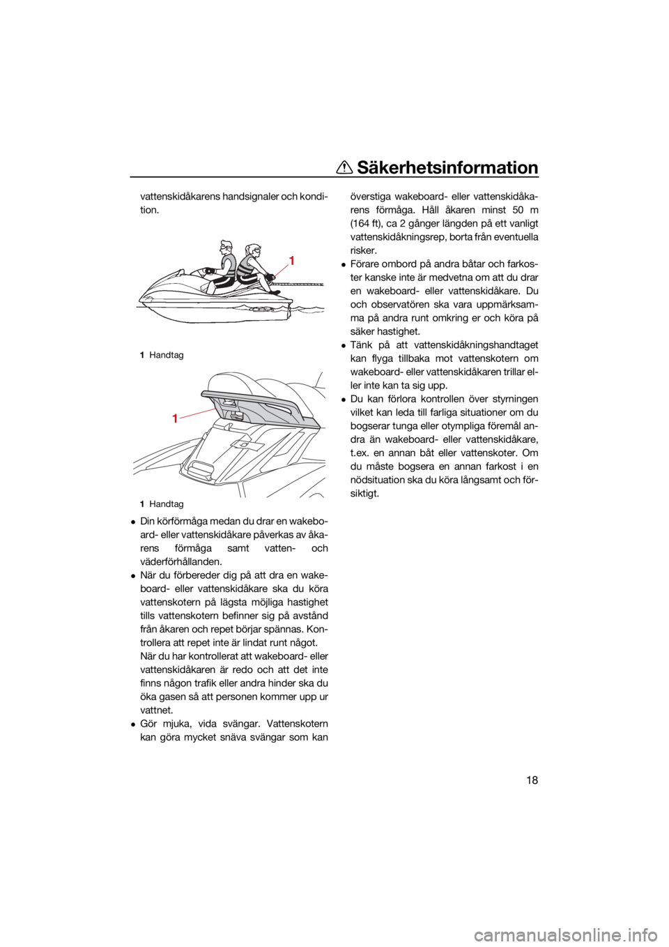 YAMAHA FX HO CRUISER 2021  Bruksanvisningar (in Swedish) Säkerhetsinformation
18
vattenskidåkarens handsignaler och kondi-
tion.
Din körförmåga medan du drar en wakebo-
ard- eller vattenskidåkare påverkas av åka-
rens förmåga samt vatten- och
v