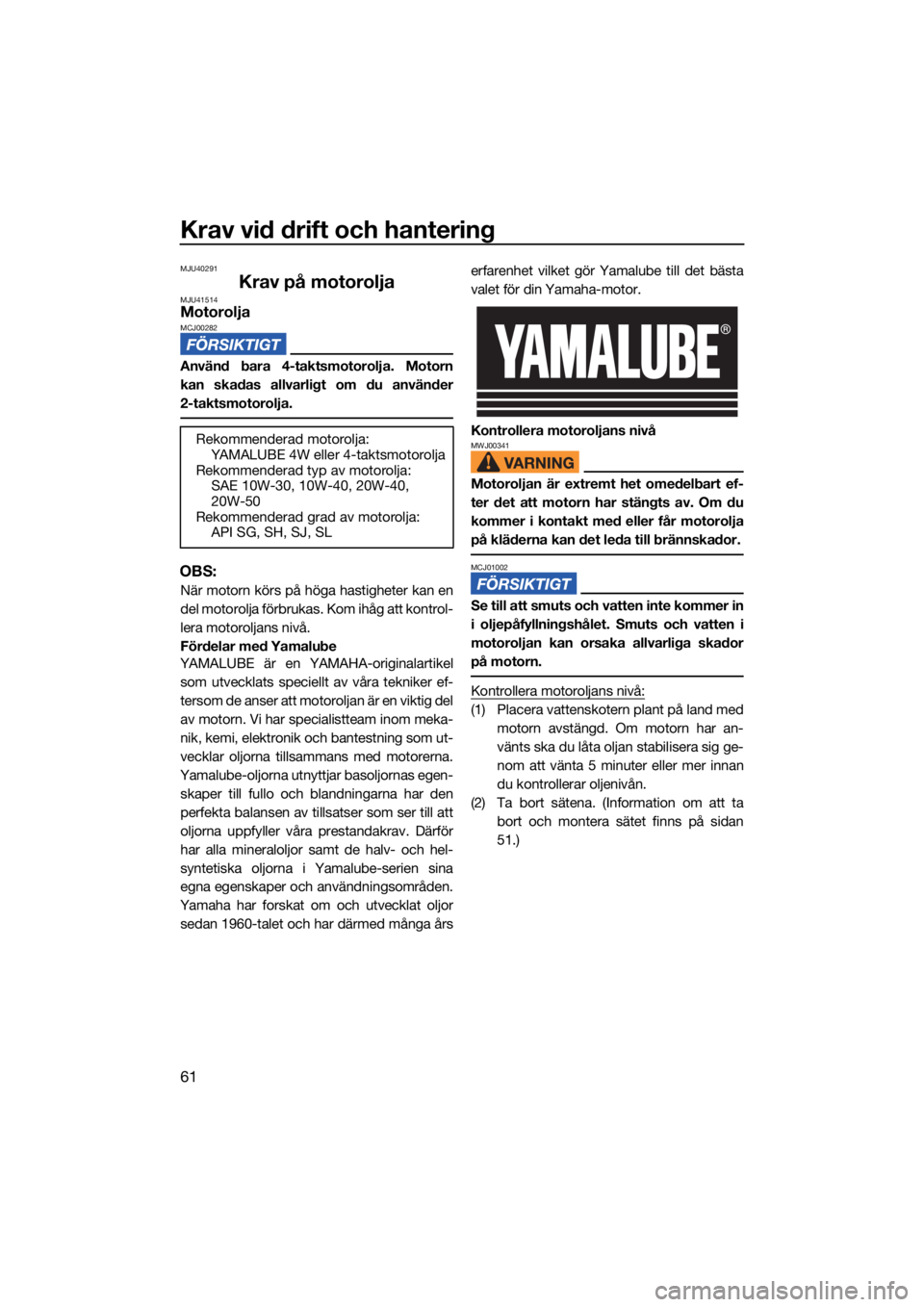 YAMAHA FX HO CRUISER 2021 Bruksanvisningar (in Swedish) Krav vid drift och hantering
61
MJU40291
Krav på motoroljaMJU41514MotoroljaMCJ00282
Använd bara 4-taktsmotorolja. Motorn
kan skadas allvarligt om du använder
2-taktsmotorolja.
OBS:
När motorn kör YAMAHA FX HO CRUISER 2021 Bruksanvisningar (in Swedish) Krav vid drift och hantering
61
MJU40291
Krav på motoroljaMJU41514MotoroljaMCJ00282
Använd bara 4-taktsmotorolja. Motorn
kan skadas allvarligt om du använder
2-taktsmotorolja.
OBS:
När motorn kör