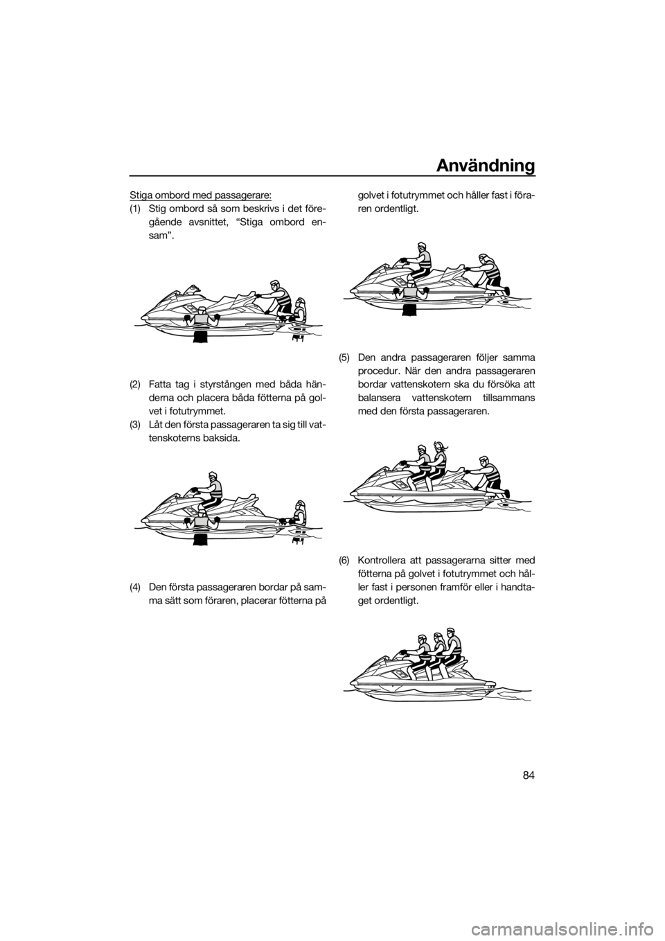 YAMAHA FX HO CRUISER 2021 Bruksanvisningar (in Swedish) Användning
84
Stiga ombord med passagerare:
(1) Stig ombord så som beskrivs i det före-gående avsnittet, “Stiga ombord en-
sam”.
(2) Fatta tag i styrstången med båda hän- derna och placera YAMAHA FX HO CRUISER 2021 Bruksanvisningar (in Swedish) Användning
84
Stiga ombord med passagerare:
(1) Stig ombord så som beskrivs i det före-gående avsnittet, “Stiga ombord en-
sam”.
(2) Fatta tag i styrstången med båda hän- derna och placera