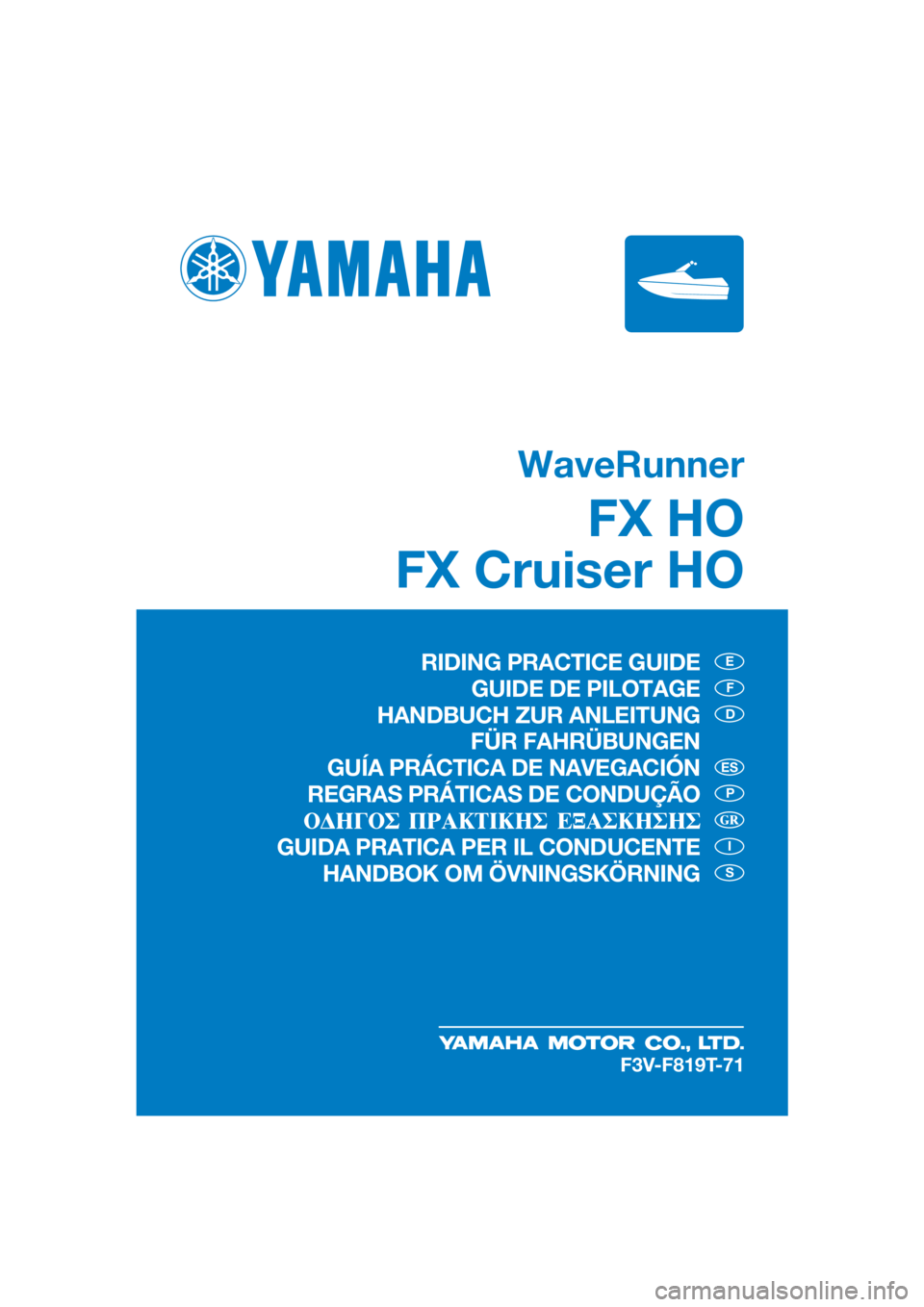 YAMAHA FX HO 2020  Manual de utilização (in Portuguese) WaveRunner
FX HO
FX Cruiser HO
E
F
D
P
I
S
ES
F3V-F819T-71
RIDING PRACTICE GUIDE
GUIDE DE PILOTAGE
HANDBUCH ZUR ANLEITUNG
 FÜR FAHRÜBUNGEN
GUÍA PRÁCTICA DE NAVEGACIÓN
REGRAS PRÁTICAS DE CONDUÇ�