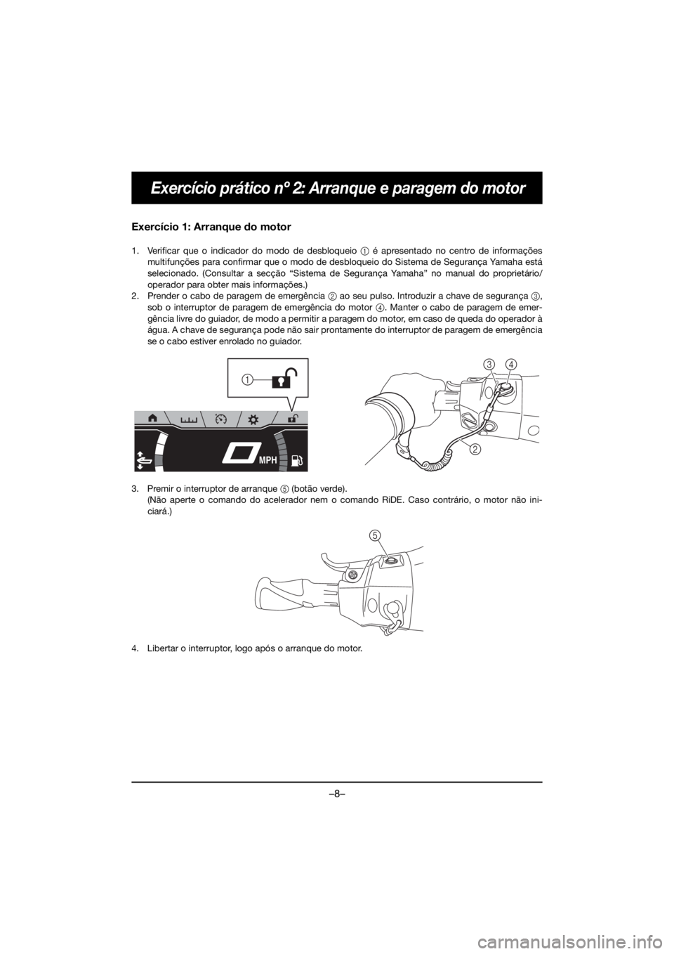 YAMAHA FX HO 2020 Notices Demploi (in French) –8–
Exercício prático nº 2: Arranque e paragem do motor
Exercício 1: Arranque do motor
1. Verificar que o indicador do modo de desbloqueio 1 é apresentado no centro de informações
multifun YAMAHA FX HO 2020 Notices Demploi (in French) –8–
Exercício prático nº 2: Arranque e paragem do motor
Exercício 1: Arranque do motor
1. Verificar que o indicador do modo de desbloqueio 1 é apresentado no centro de informações
multifun