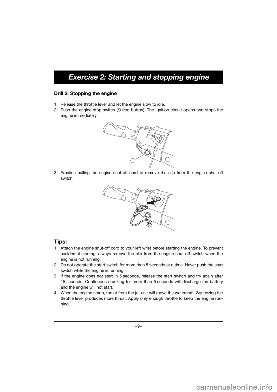 YAMAHA FX HO 2020  Owners Manual –9–
Exercise 2: Starting and stopping engine
Drill 2: Stopping the engine
1. Release the throttle lever and let the engine slow to idle.
2. Push the engine stop switch 1 (red button). The ignition