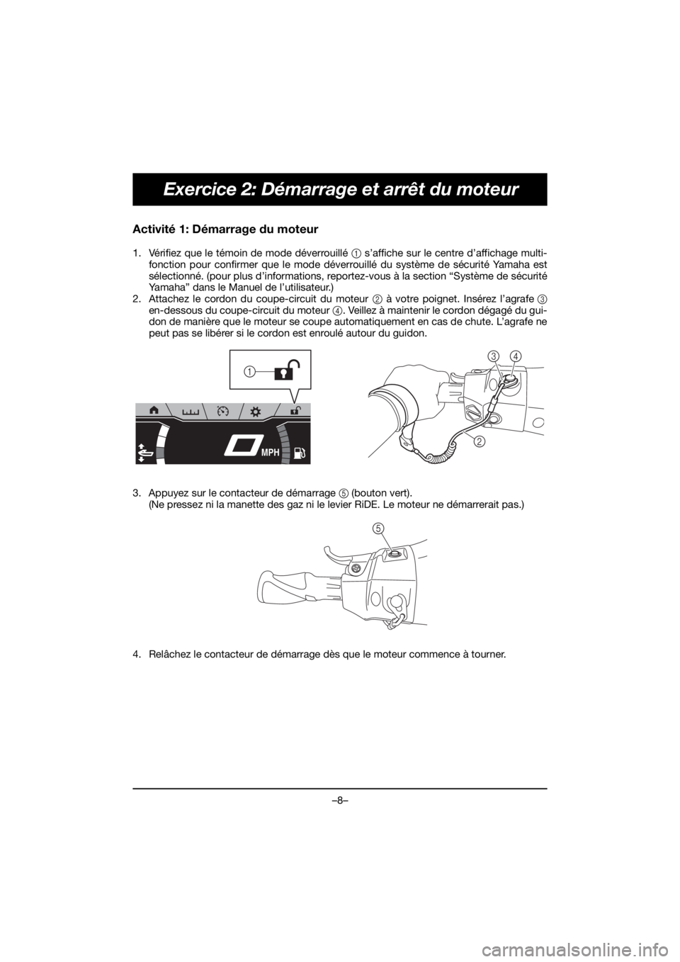 YAMAHA FX HO 2020  Manuale de Empleo (in Spanish) –8–
Exercice 2: Démarrage et arrêt du moteur
Activité 1: Démarrage du moteur
1. Vérifiez que le témoin de mode déverrouillé 1 s’affiche sur le centre d’affichage multi-
fonction pour c