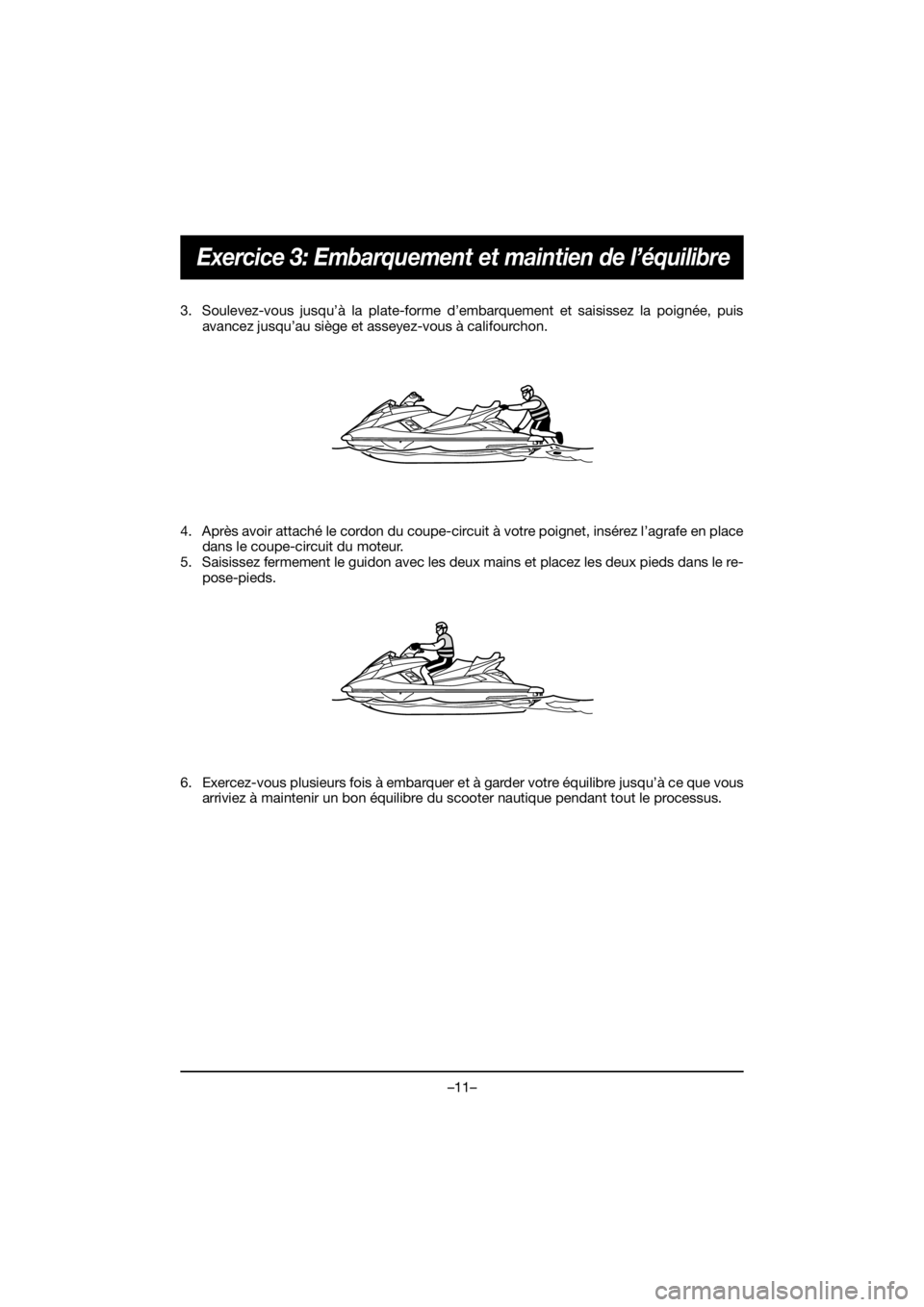 YAMAHA FX HO 2020  Manuale de Empleo (in Spanish) –11–
Exercice 3: Embarquement et maintien de l’équilibre
3. Soulevez-vous jusqu’à la plate-forme d’embarquement et saisissez la poignée, puis
avancez jusqu’au siège et asseyez-vous à 