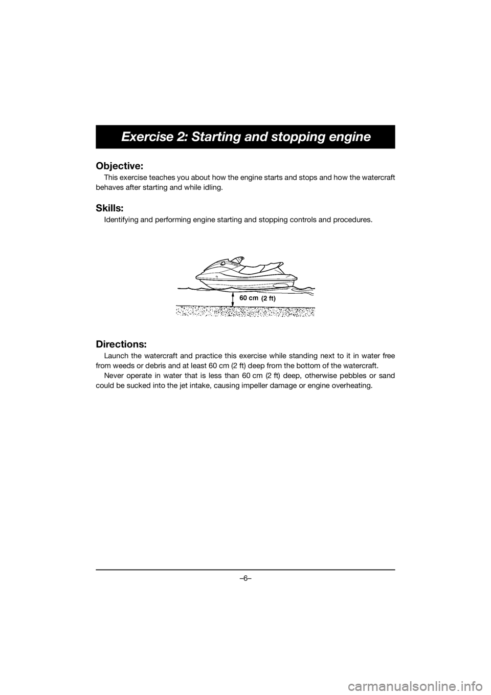 YAMAHA FX HO 2019  Manuale de Empleo (in Spanish) –6–
Exercise 2: Starting and stopping engine
Objective:
This exercise teaches you about how the engine starts and stops and how the watercraft
behaves after starting and while idling.
Skills:
Iden