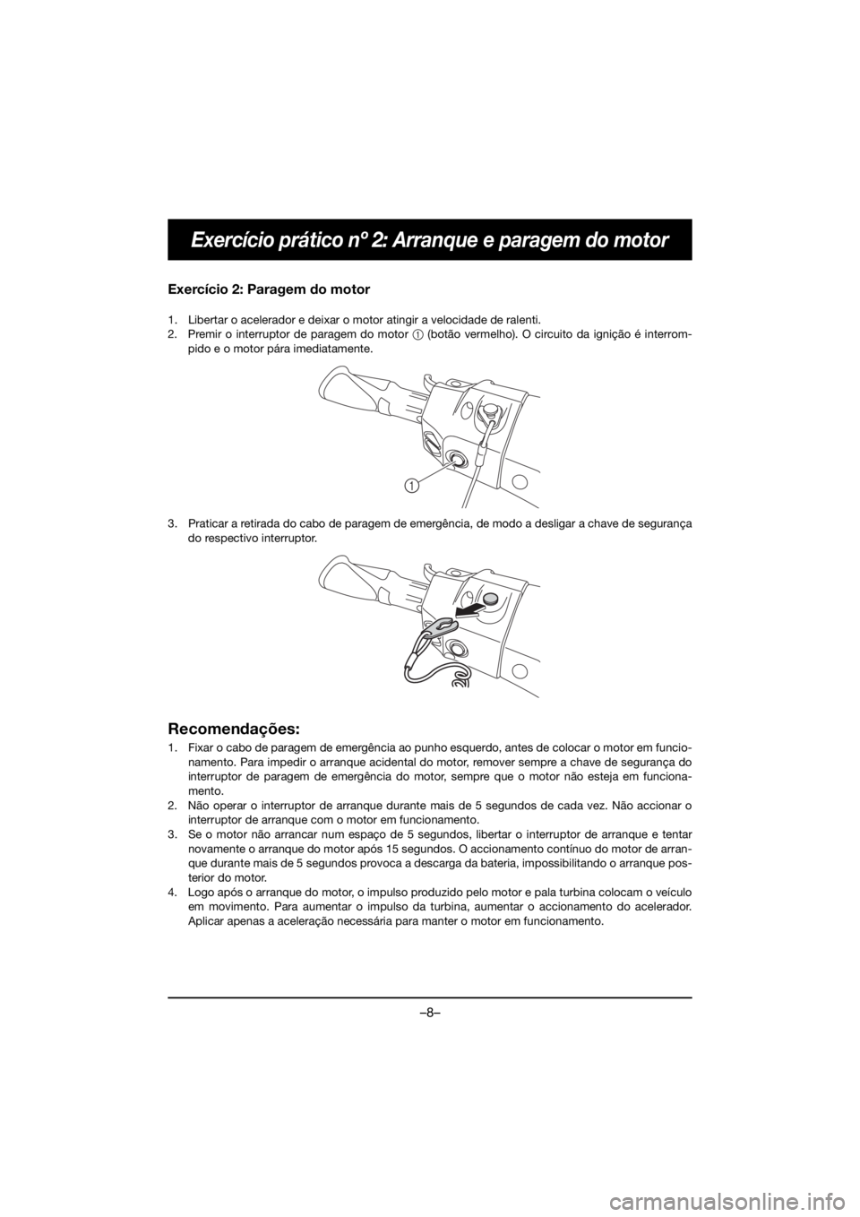 YAMAHA FX HO 2019 Bruksanvisningar (in Swedish) –8–
Exercício prático nº 2: Arranque e paragem do motor
Exercício 2: Paragem do motor
1. Libertar o acelerador e deixar o motor atingir a velocidade de ralenti.
2. Premir o interruptor de par YAMAHA FX HO 2019 Bruksanvisningar (in Swedish) –8–
Exercício prático nº 2: Arranque e paragem do motor
Exercício 2: Paragem do motor
1. Libertar o acelerador e deixar o motor atingir a velocidade de ralenti.
2. Premir o interruptor de par