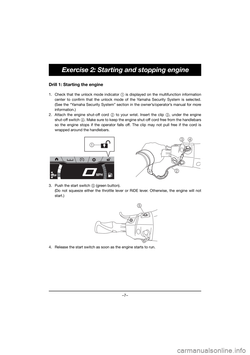 YAMAHA FX HO 2019 Bruksanvisningar (in Swedish) –7–
Exercise 2: Starting and stopping engine
Drill 1: Starting the engine
1. Check that the unlock mode indicator 1 is displayed on the multifunction information
center to confirm that the unlock YAMAHA FX HO 2019 Bruksanvisningar (in Swedish) –7–
Exercise 2: Starting and stopping engine
Drill 1: Starting the engine
1. Check that the unlock mode indicator 1 is displayed on the multifunction information
center to confirm that the unlock
