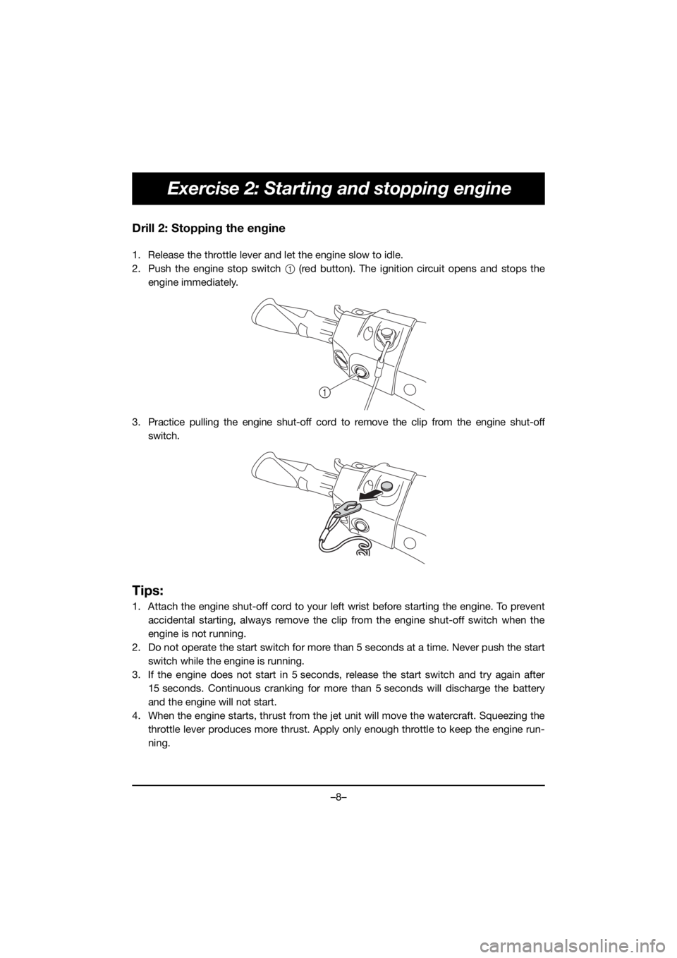 YAMAHA FX HO 2019  Manuale de Empleo (in Spanish) –8–
Exercise 2: Starting and stopping engine
Drill 2: Stopping the engine
1. Release the throttle lever and let the engine slow to idle.
2. Push the engine stop switch 1 (red button). The ignition