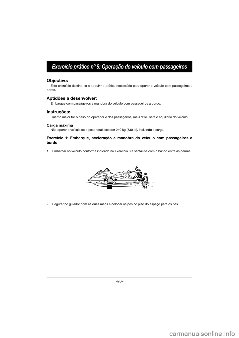 YAMAHA FX HO 2019 Bruksanvisningar (in Swedish) –20–
Exercício prático nº 9: Operação do veículo com passageiros
Objectivo:
Este exercício destina-se a adquirir a prática necessária para operar o veículo com passageiros a
bordo.
Apti YAMAHA FX HO 2019 Bruksanvisningar (in Swedish) –20–
Exercício prático nº 9: Operação do veículo com passageiros
Objectivo:
Este exercício destina-se a adquirir a prática necessária para operar o veículo com passageiros a
bordo.
Apti